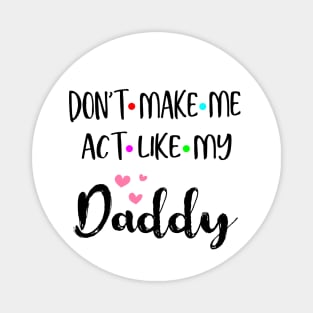 Don't Make Me Act Like My Daddy Shirt Funny Gift Magnet